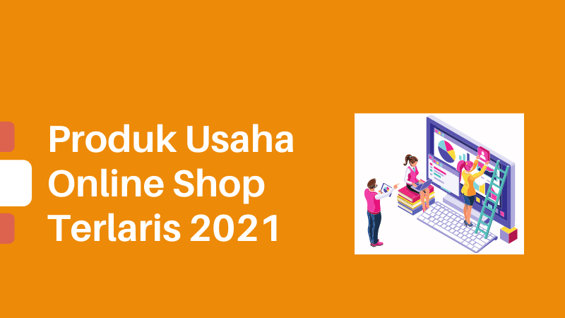 Wajib Tahu! Inilah Usaha Online Shop Terlaris Di Tahun 2021